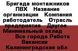 Бригада монтажников ПВХ › Название организации ­ Компания-работодатель › Отрасль предприятия ­ Другое › Минимальный оклад ­ 90 000 - Все города Работа » Вакансии   . Калининградская обл.,Пионерский г.